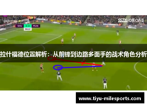 拉什福德位置解析：从前锋到边路多面手的战术角色分析