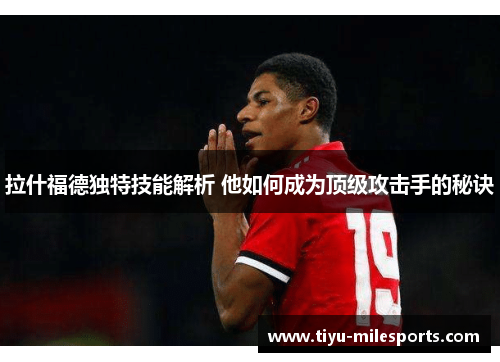 拉什福德独特技能解析 他如何成为顶级攻击手的秘诀