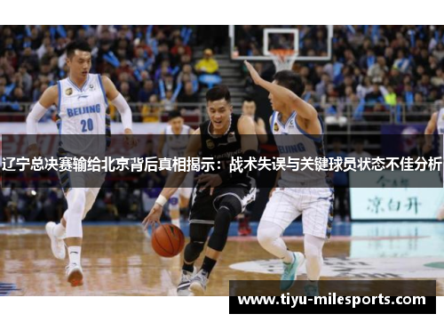 辽宁总决赛输给北京背后真相揭示：战术失误与关键球员状态不佳分析